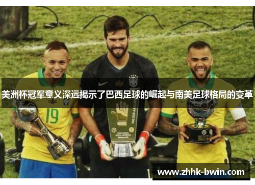 美洲杯冠军意义深远揭示了巴西足球的崛起与南美足球格局的变革 美洲杯冠军意义深远揭示了巴西足球的崛起与南美足球格局的变革
