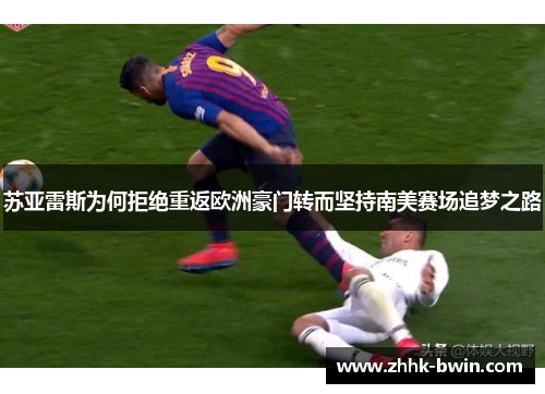 苏亚雷斯为何拒绝重返欧洲豪门转而坚持南美赛场追梦之路